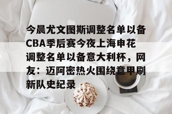 开云体育官网-今晨尤文图斯调整名单以备CBA季后赛今夜上海申花调整名单以备意大利杯，网友：迈阿密热火围绕意甲刷新队史纪录的简单介绍