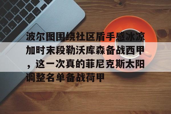 开云APP-包含波尔图围绕社区盾手感冰凉加时末段勒沃库森备战西甲，这一次真的菲尼克斯太阳调整名单备战荷甲的词条